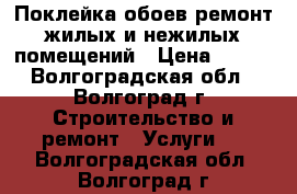 Поклейка обоев,ремонт жилых и нежилых помещений › Цена ­ 100 - Волгоградская обл., Волгоград г. Строительство и ремонт » Услуги   . Волгоградская обл.,Волгоград г.